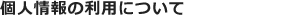 個人情報の利用について